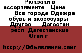 Рюкзаки в ассортименте › Цена ­ 3 500 - Все города Одежда, обувь и аксессуары » Другое   . Дагестан респ.,Дагестанские Огни г.